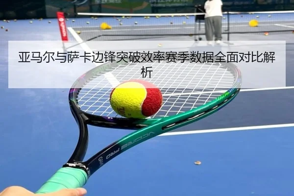 亚马尔与萨卡边锋突破效率赛季数据全面对比解析 | kaiyun
